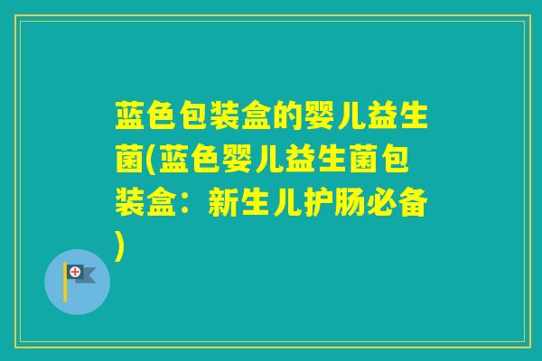 蓝色包装盒的婴儿益生菌(蓝色婴儿益生菌包装盒：新生儿护肠必备)