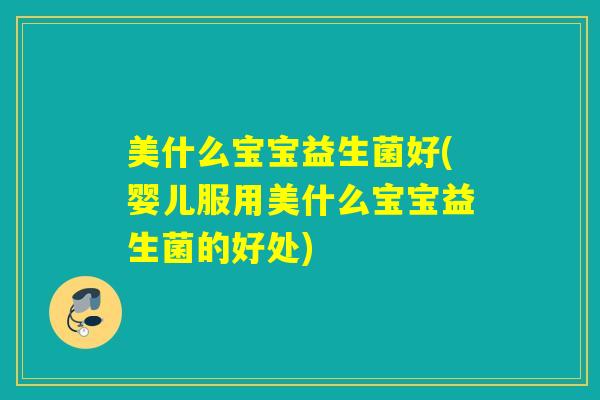 美什么宝宝益生菌好(婴儿服用美什么宝宝益生菌的好处)