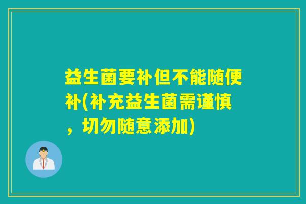 益生菌要补但不能随便补(补充益生菌需谨慎，切勿随意添加)