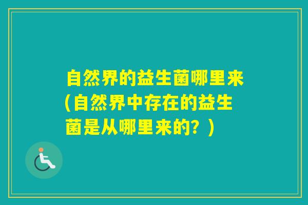 自然界的益生菌哪里来(自然界中存在的益生菌是从哪里来的？)