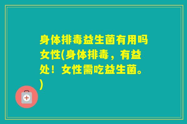 身体益生菌有用吗女性(身体,有益处!女性需吃益生菌。) 身体益生菌有用吗女性(身体,有益处!女性需吃益生菌。)