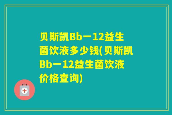 贝斯凯Bb一12益生菌饮液多少钱(贝斯凯Bb一12益生菌饮液价格查询)