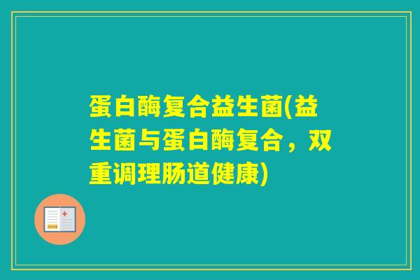 蛋白酶复合益生菌(益生菌与蛋白酶复合,双重调理肠道健康) 蛋白酶复合益生菌(益生菌与蛋白酶复合,双重调理肠道健康)