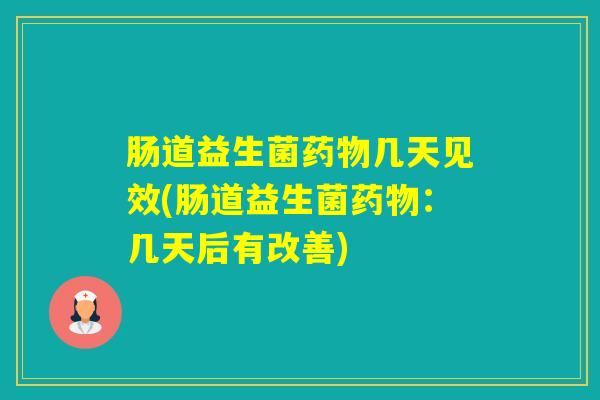 肠道益生菌几天见效(肠道益生菌：几天后有改善)