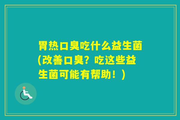 胃热吃什么益生菌(改善？吃这些益生菌可能有帮助！)