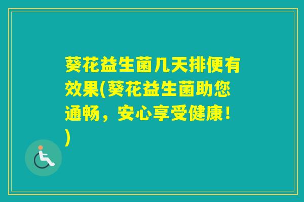 葵花益生菌几天排便有效果(葵花益生菌助您通畅，安心享受健康！)