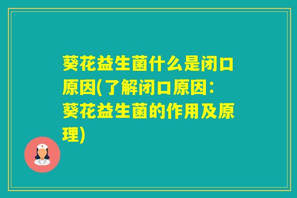 葵花益生菌什么是闭口原因(了解闭口原因：葵花益生菌的作用及原理)