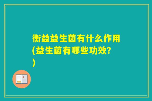 衡益益生菌有什么作用(益生菌有哪些功效？)