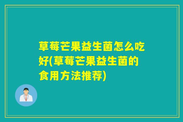 草莓芒果益生菌怎么吃好(草莓芒果益生菌的食用方法推荐)
