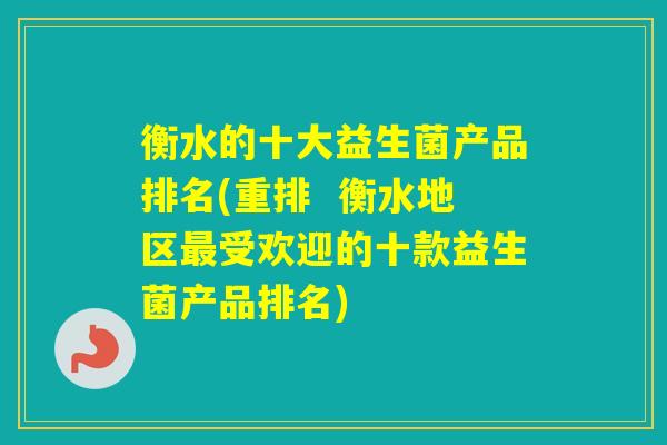衡水的十大益生菌产品排名(重排  衡水地区受欢迎的十款益生菌产品排名)