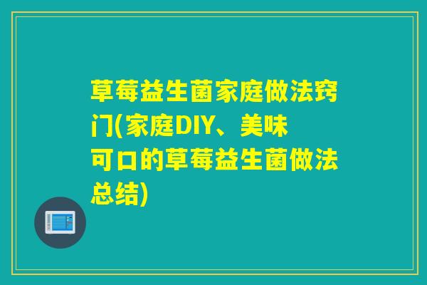 草莓益生菌家庭做法窍门(家庭DIY、美味可口的草莓益生菌做法总结)
