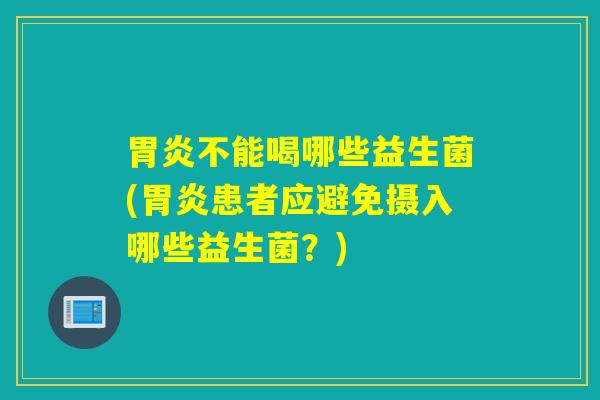 不能喝哪些益生菌(患者应避免摄入哪些益生菌？)