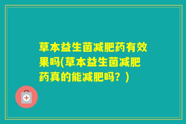 草本益生菌药有效果吗(草本益生菌药真的能吗？)