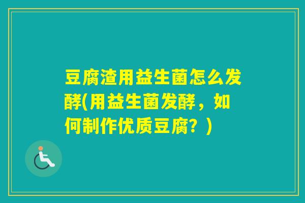 豆腐渣用益生菌怎么发酵(用益生菌发酵，如何制作优质豆腐？)
