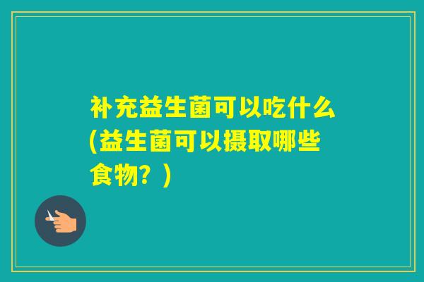 补充益生菌可以吃什么(益生菌可以摄取哪些食物？)