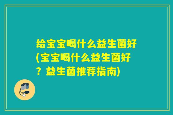 给宝宝喝什么益生菌好(宝宝喝什么益生菌好？益生菌推荐指南)