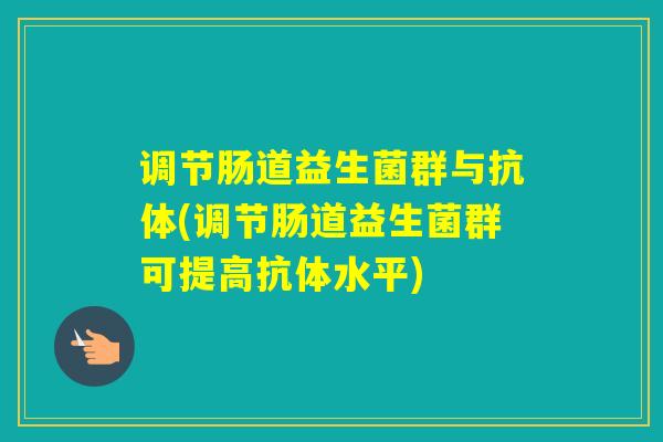 调节肠道益生菌群与抗体(调节肠道益生菌群可提高抗体水平)
