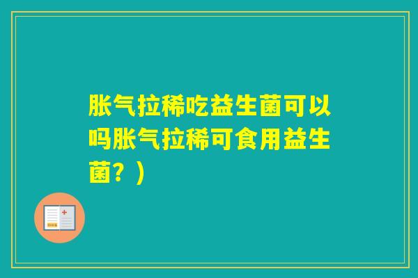 拉稀吃益生菌可以吗拉稀可食用益生菌？)