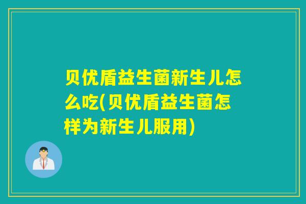 贝优盾益生菌新生儿怎么吃(贝优盾益生菌怎样为新生儿服用)