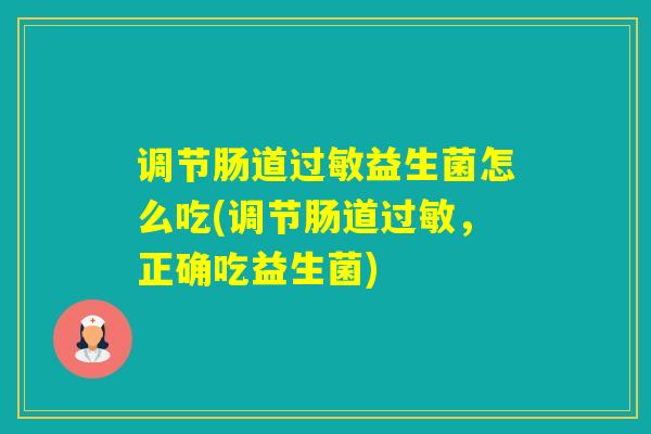 调节肠道益生菌怎么吃(调节肠道,正确吃益生菌) 调节肠道益生菌怎么吃(调节肠道,正确吃益生菌)