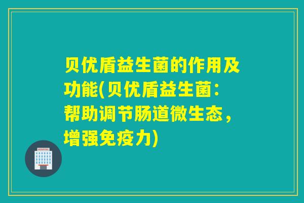 贝优盾益生菌的作用及功能(贝优盾益生菌：帮助调节肠道微生态，增强力)