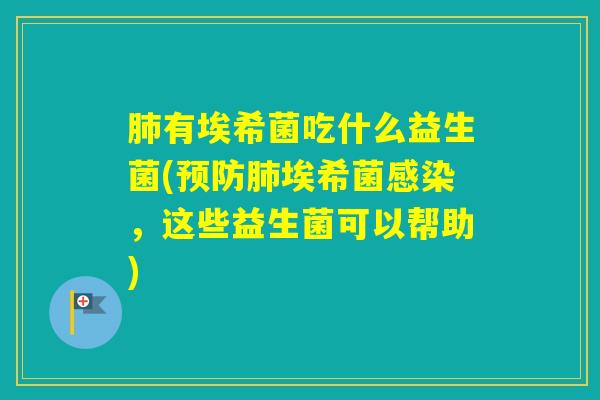 有埃希菌吃什么益生菌(埃希菌,这些益生菌可以帮助) 有埃希菌吃什么益生菌(埃希菌,这些益生菌可以帮助)