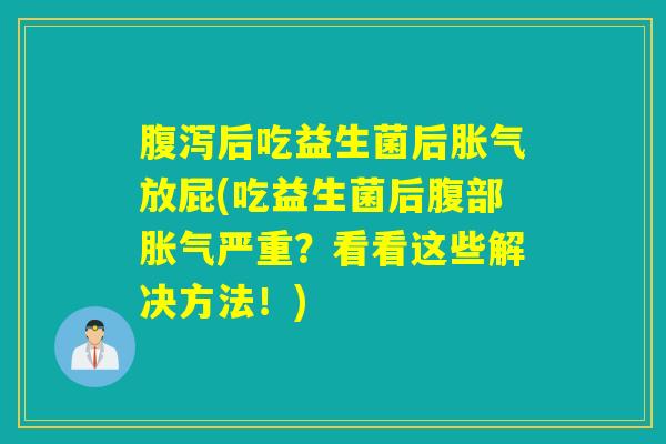 后吃益生菌后放屁(吃益生菌后腹部严重？看看这些解决方法！)