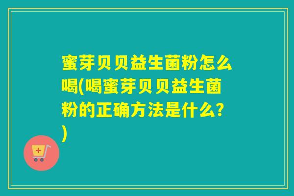 蜜芽贝贝益生菌粉怎么喝(喝蜜芽贝贝益生菌粉的正确方法是什么？)