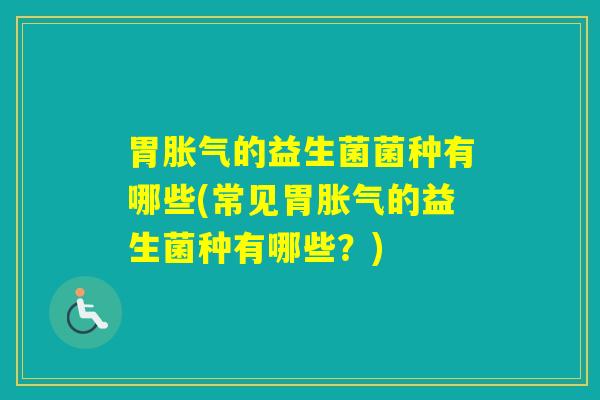 胃的益生菌菌种有哪些(常见胃的益生菌种有哪些？)