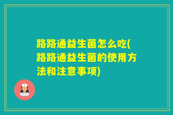 路路通益生菌怎么吃(路路通益生菌的使用方法和注意事项)