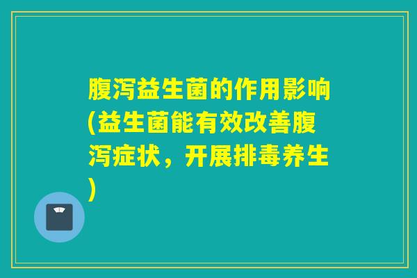 益生菌的作用影响(益生菌能有效改善症状，开展养生)