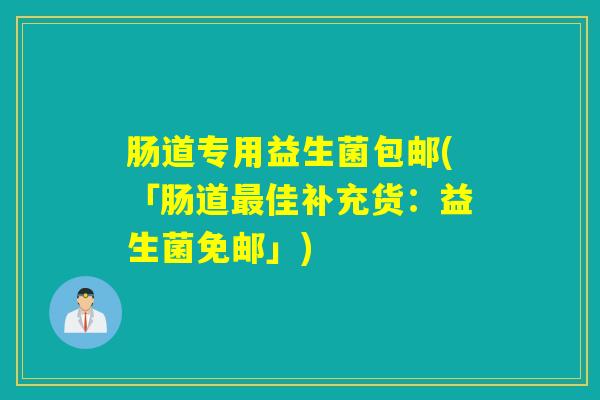 肠道专用益生菌包邮(「肠道佳补充货:益生菌免邮」) 肠道专用益生菌包邮(「肠道佳补充货:益生菌免邮」)