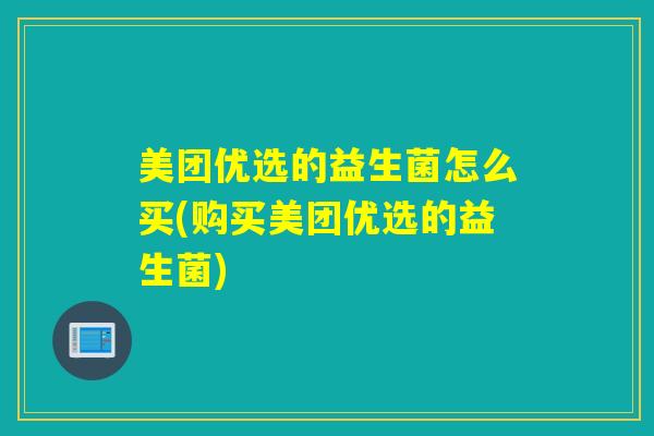 美团优选的益生菌怎么买(购买美团优选的益生菌) 美团优选的益生菌怎么买(购买美团优选的益生菌)