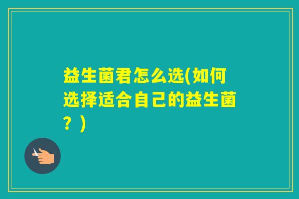 益生菌君怎么选(如何选择适合自己的益生菌？)