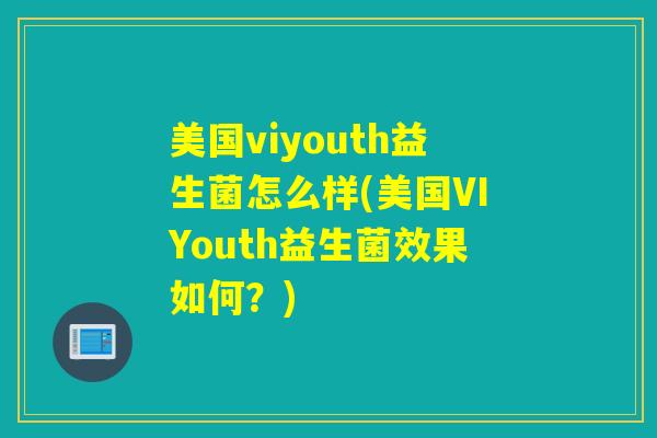 美国viyouth益生菌怎么样(美国VIYouth益生菌效果如何?) 美国viyouth益生菌怎么样(美国VIYouth益生菌效果如何?)