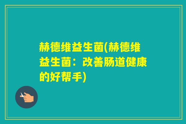 赫德维益生菌(赫德维益生菌：改善肠道健康的好帮手)