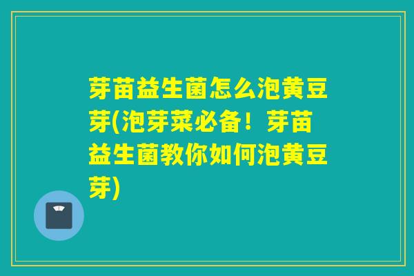 芽苗益生菌怎么泡黄豆芽(泡芽菜必备！芽苗益生菌教你如何泡黄豆芽)