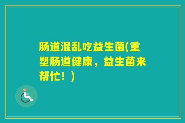 肠道混乱吃益生菌(重塑肠道健康，益生菌来帮忙！)