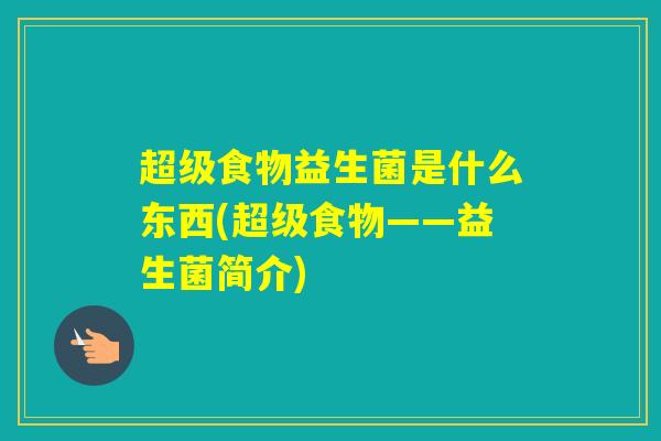 超级食物益生菌是什么东西(超级食物——益生菌简介)