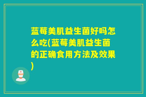 蓝莓美肌益生菌好吗怎么吃(蓝莓美肌益生菌的正确食用方法及效果)