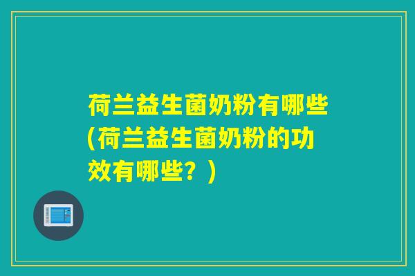 荷兰益生菌奶粉有哪些(荷兰益生菌奶粉的功效有哪些？)