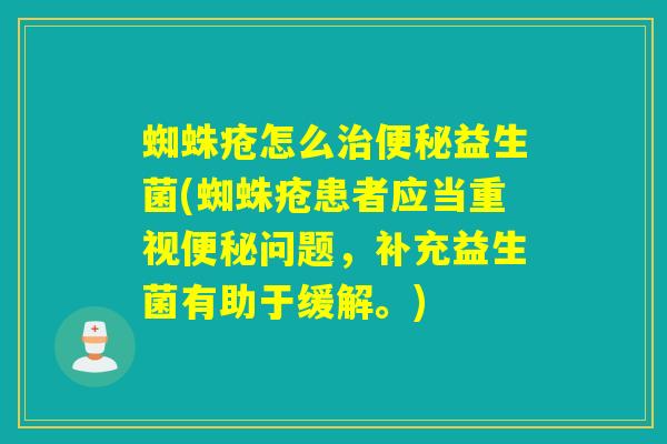 蜘蛛疮怎么益生菌(蜘蛛疮患者应当重视问题，补充益生菌有助于缓解。)