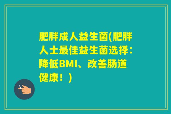 成人益生菌(人士佳益生菌选择：降低BMI、改善肠道健康！)