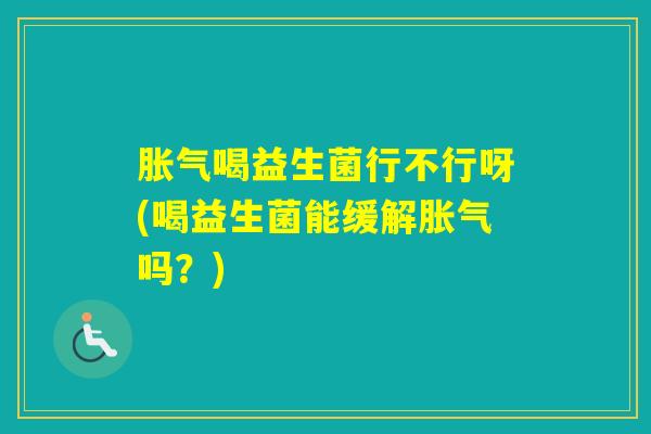 喝益生菌行不行呀(喝益生菌能缓解吗？)
