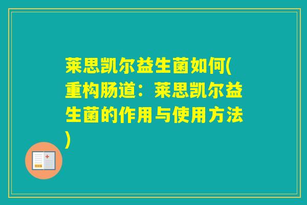莱思凯尔益生菌如何(重构肠道：莱思凯尔益生菌的作用与使用方法)