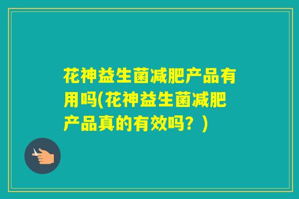 花神益生菌产品有用吗(花神益生菌产品真的有效吗？)