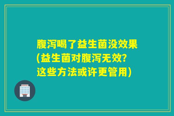 喝了益生菌没效果(益生菌对无效？这些方法或许更管用)