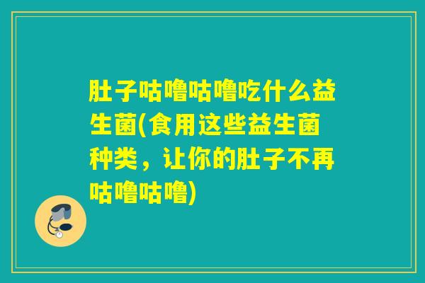 肚子咕噜咕噜吃什么益生菌(食用这些益生菌种类，让你的肚子不再咕噜咕噜)