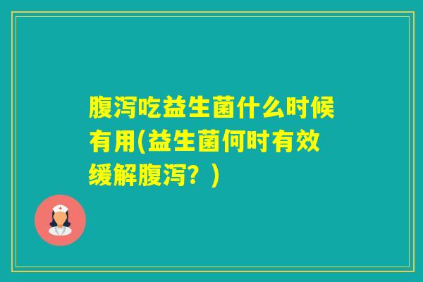 吃益生菌什么时候有用(益生菌何时有效缓解?) 吃益生菌什么时候有用(益生菌何时有效缓解?)