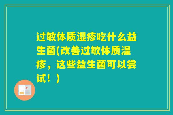 体质吃什么益生菌(改善体质，这些益生菌可以尝试！)